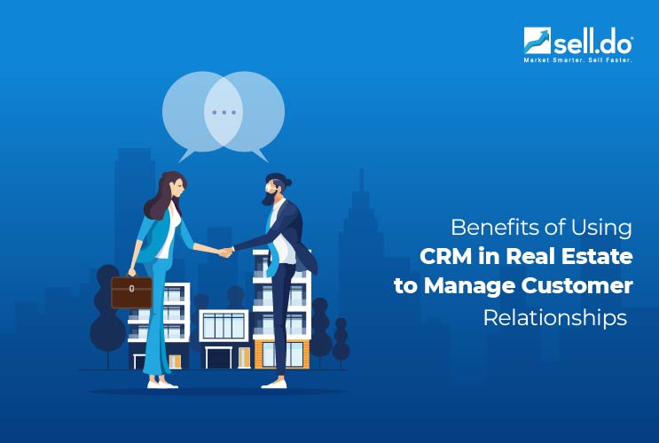 Benefits of Using CRM in Real Estate to Manage Customer Relationships 